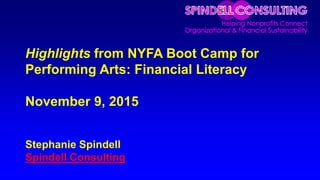 Highlights from NYFA Boot Camp for
Performing Arts: Financial Literacy
November 9, 2015
Stephanie Spindell
Spindell Consulting
 