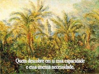 Quem descobre em si essa capacidade e essa imensa necessidade,