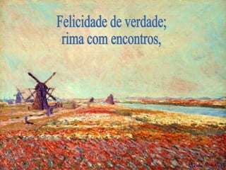 Felicidade de verdade; rima com encontros,