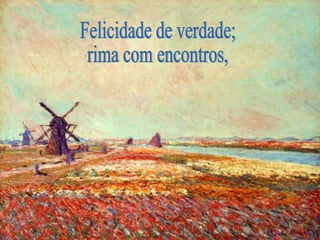 Felicidade de verdade; rima com encontros, 