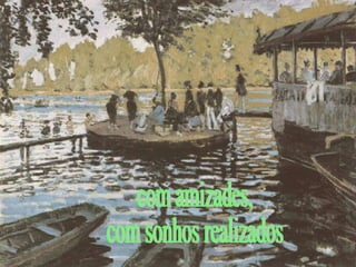 com amizades, com sonhos realizados 
