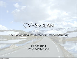 CV-Skolan
                   Kom igång med din personliga marknadsföring



                                  av och med
                                Pelle Mårtenson


tisdag, 2010 mars 02
 