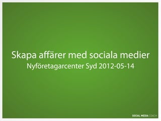 Skapa aﬀärer med sociala medier
Nyföretagarcenter Syd 2012-05-14
 