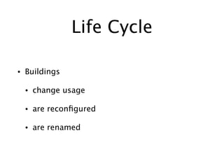 Life Cycle
• Buildings
• change usage
• are recon
fi
gured
• are renamed
 