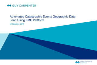 NYGeoCon 2019
Automated Catastrophic Events Geographic Data
Load Using FME Platform
 