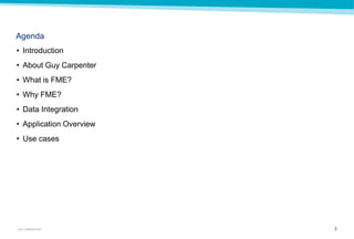 3GUY CARPENTER
Agenda
• Introduction
• About Guy Carpenter
• What is FME?
• Why FME?
• Data Integration
• Application Overview
• Use cases
 