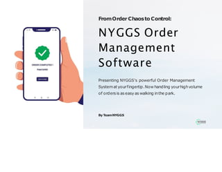 FromOrderChaosto Control:
NYGGS Order
Management
Software
Presenting NYGGS's powerful Order Management
Systemat yourfingertip.Now handling yourhighvolume
of orders is as easy as walking inthe park.
By TeamNYGGS
 
