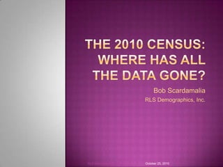 Bob Scardamalia
                         RLS Demographics, Inc.




RLS Demographics, Inc.   October 25, 2010
 
