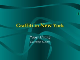 Graffiti in  New  York Paoyi Huang December 3, 2002 