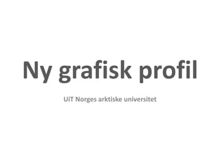 Ny grafisk profil
UiT Norges arktiske universitet
 