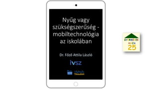 Nyűg vagy
szükségszerűség -
mobiltechnológia
az iskolában
Dr. Főző Attila László
 