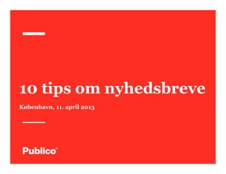 10 tips om nyhedsbreve
København, 11. april 2013
 