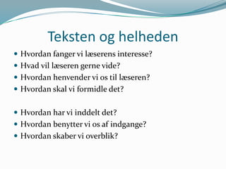 Teksten og helheden
 Hvordan fanger vi læserens interesse?
 Hvad vil læseren gerne vide?
 Hvordan henvender vi os til læseren?
 Hvordan skal vi formidle det?
 Hvordan har vi inddelt det?
 Hvordan benytter vi os af indgange?

 Hvordan skaber vi overblik?

 