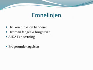 Emnelinjen
 Hvilken funktion har den?
 Hvordan fanger vi brugeren?
 AIDA i en sætning
 Brugerundersøgelsen

 