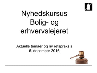Nyhedskursus
Bolig- og
erhvervslejeret
Aktuelle temaer og ny retspraksis
6. december 2016
 
