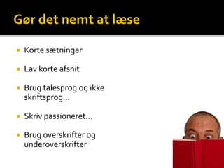    Korte sætninger

   Lav korte afsnit

   Brug talesprog og ikke
    skriftsprog…

   Skriv passioneret…

   Brug overskrifter og
    underoverskrifter
 
