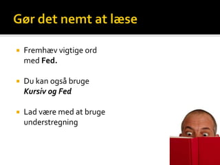    Fremhæv vigtige ord
    med Fed.

   Du kan også bruge
    Kursiv og Fed

   Lad være med at bruge
    understregning
 