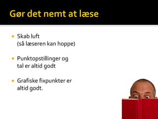    Skab luft
    (så læseren kan hoppe)

   Punktopstillinger og
    tal er altid godt

   Grafiske fixpunkter er
    altid godt.
 