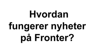 Hvordan
fungerer nyheter
på Fronter?
 