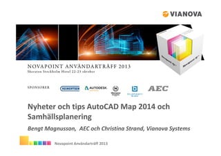 Nyheter och tips AutoCAD Map 2014 och
Samhällsplanering
Bengt Magnusson, AEC och Christina Strand, Vianova Systems
Novapoint Användarträff 2013

 
