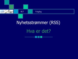 Nyhetsstrømmer (RSS)  Hva er det? IKT Valgfag  