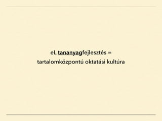 eL tananyagfejlesztés =
tartalomközpontú oktatási kultúra
 