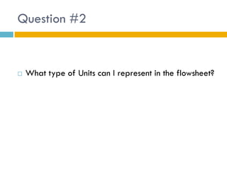 Question #2


   What type of Units can I represent in the flowsheet?
 