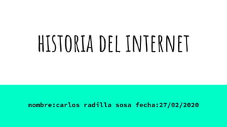 historia del internet
nombre:carlos radilla sosa fecha:27/02/2020
 