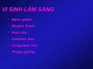 VI SINH LÂM SÀNG
 Bệnh phẩm:
 Nhuộm Gram:
 Nuôi cấy:
 Catalase test:
 Coagulase test:
 Phage typing:
 