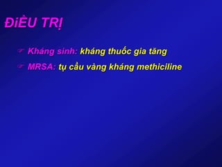 ĐiỀU TRỊ
 Kháng sinh: kháng thuốc gia tăng
 MRSA: tụ cầu vàng kháng methiciline
 