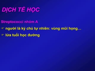 DỊCH TỂ HỌC
Streptococci nhóm A
 người là ký chủ tự nhiên: vùng mũi họng…
 lứa tuổi học đường
 