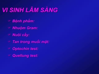 VI SINH LÂM SÀNG
 Bệnh phẩm:
 Nhuộm Gram:
 Nuôi cấy:
 Tan trong muối mật:
 Optochin test:
 Quellung test:
 