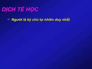 DỊCH TỂ HỌC
 Người là ký chủ tự nhiên duy nhất
 