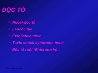 Độc tố và enzymes 7
ĐỘC TỐ
 Ngoại độc tố
 Leucocidin
 Exfoliative toxin
 Toxic shock syndrome toxin
 Độc tố ruột (Enterotoxin)
 