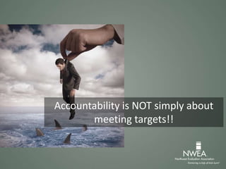 Accountability is NOT simply about
meeting targets!!
 