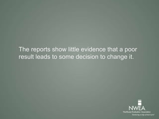 The reports show little evidence that a poor
result leads to some decision to change it.
 