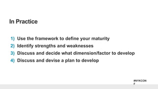 #NYKCON
F
1) Use the framework to define your maturity
2) Identify strengths and weaknesses
3) Discuss and decide what dimension/factor to develop
4) Discuss and devise a plan to develop
In Practice
 