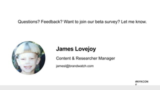 #NYKCON
F
jamesl@brandwatch.com
James Lovejoy
Content & Researcher Manager
Questions? Feedback? Want to join our beta surv...