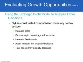 ©McGraw-Hill Education.
Evaluating Growth Opportunities 4 of 4
Using the Strategic Profit Model to Analyze Other
Decisions
• Nykaa could install computerized inventory control
system
• Increase sales
• Gross margin percentage will increase
• Increase fixed assets
• Asset turnover will probably increase
• Total assets may actually decrease
 