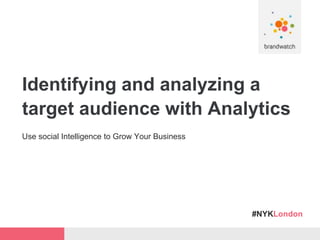 #NYKLondon
Identifying and analyzing a
target audience with Analytics
Use social Intelligence to Grow Your Business
 