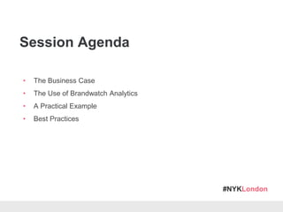 #NYKLondon
Session Agenda
• The Business Case
• The Use of Brandwatch Analytics
• A Practical Example
• Best Practices
 