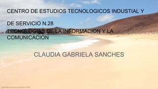CENTRO DE ESTUDIOS TECNOLOGICOS INDUSTIAL Y
DE SERVICIO N.28
TECNOLOGIAS DE LA INFORMACION Y LA
COMUNICACION
CLAUDIA GABRIELA SANCHES
 