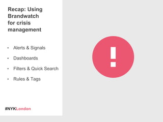 #NYKLondon
• Alerts & Signals
• Dashboards
• Filters & Quick Search
• Rules & Tags
Recap: Using
Brandwatch
for crisis
management
 