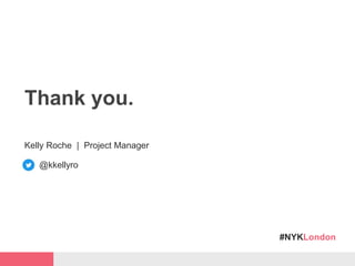 #NYKLondon
Thank you.
Kelly Roche | Project Manager
@kkellyro
 