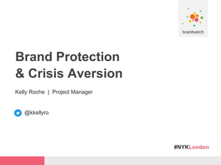 #NYKLondon
Brand Protection
& Crisis Aversion
Kelly Roche | Project Manager
@kkellyro
 