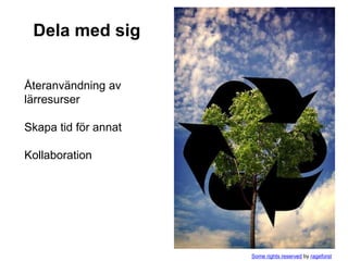 Dela med sig


Återanvändning av
lärresurser

Skapa tid för annat

Kollaboration




                      Some rights reserved by rageforst
 