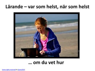 Lärande – var som helst, när som helst




                                    … om du vet hur
Some rights reserved by Spree2010
 