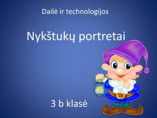 Nykštukų portretai
3 b klasė
ٲė ir technologijos
 