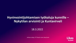 Hyvinvointijohtamisen työkaluja kunnille –
Nykytilan arviointi ja Kuntavirveli
18.3.2022
Johtava tutkija, YTT Kaarlo Laine Likes/Jamk
 