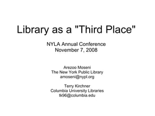 Library as a &quot;Third Place&quot;   NYLA Annual Conference November 7, 2008 Arezoo Moseni The New York Public Library [email_address] Terry Kirchner Columbia University Libraries [email_address] 
